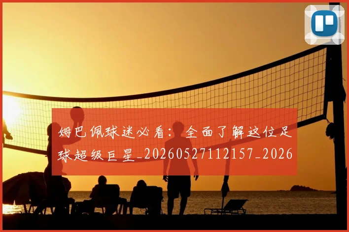 姆巴佩球迷必看：全面了解这位足球超级巨星_20260527112157_20260703231906_20260720190040