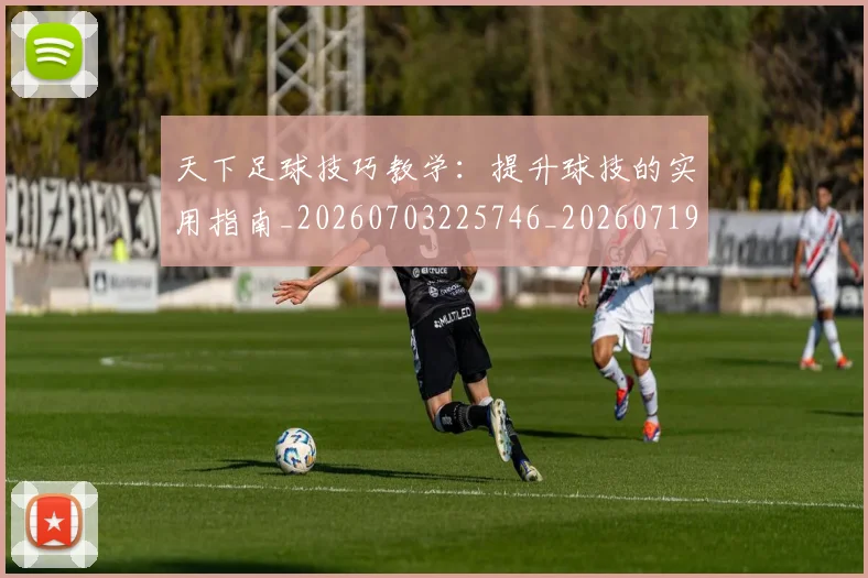 天下足球技巧教学：提升球技的实用指南_20260703225746_20260719172012