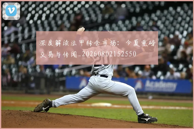 深度解读法甲转会市场:今夏重磅交易与传闻_20260802152550