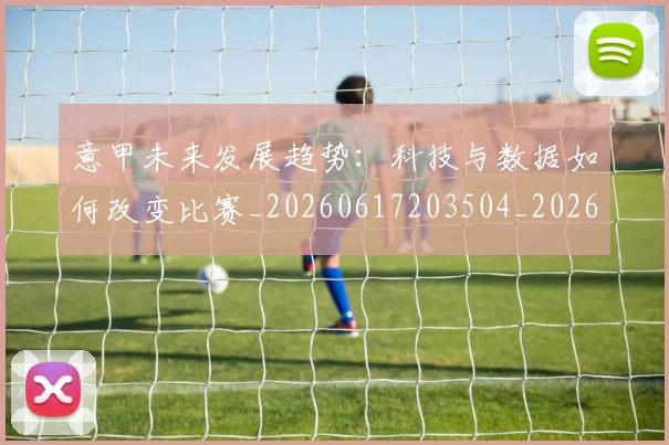 意甲未来发展趋势：科技与数据如何改变比赛_20260617203504_20260724074840