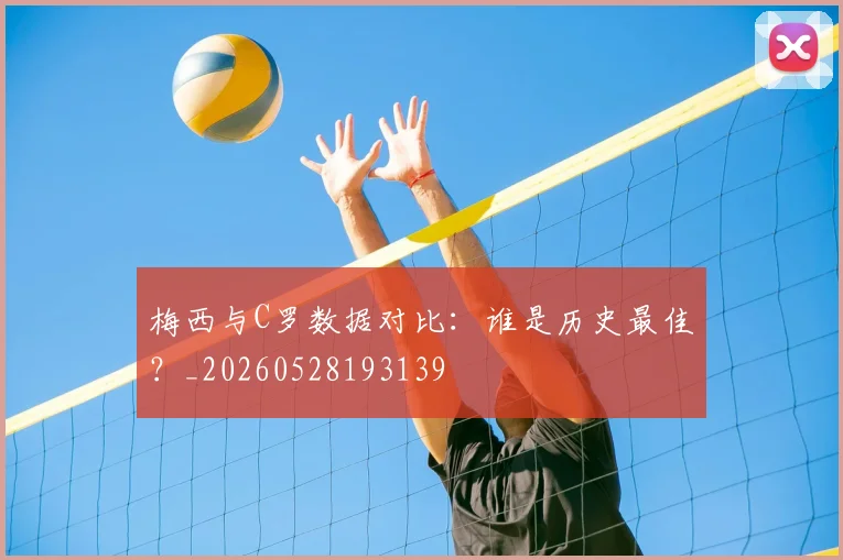 梅西与C罗数据对比:谁是历史最佳?_20260528193139