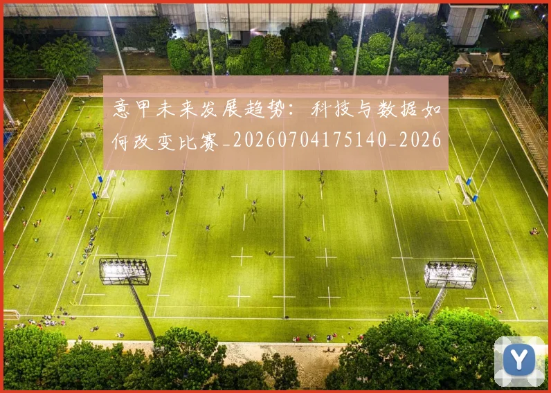意甲未来发展趋势：科技与数据如何改变比赛_20260704175140_20260723175659