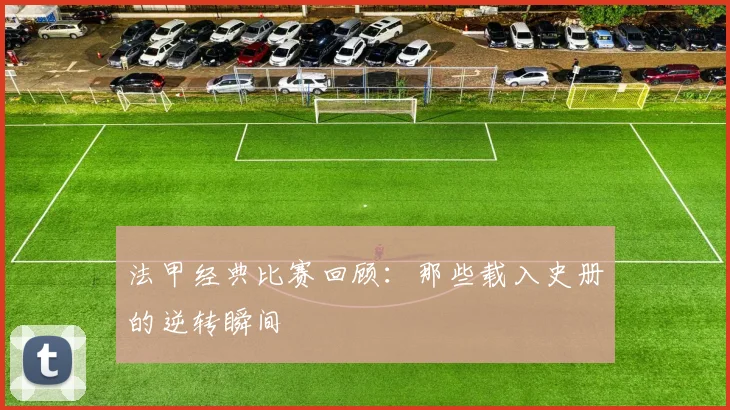 法甲经典比赛回顾：那些载入史册的逆转瞬间