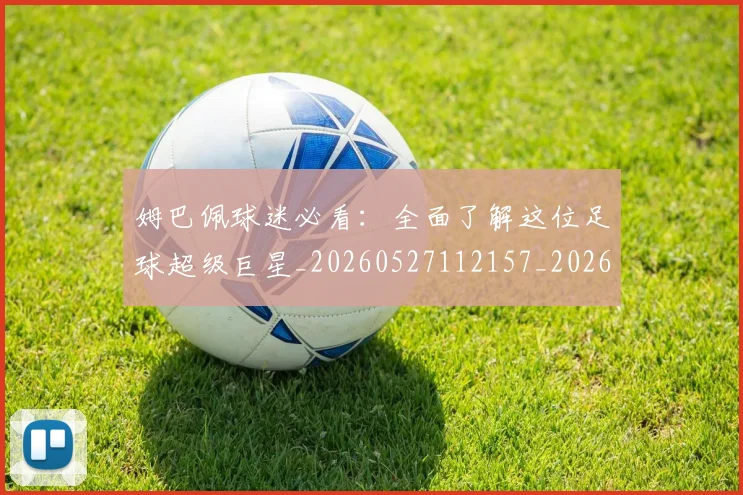姆巴佩球迷必看：全面了解这位足球超级巨星_20260527112157_20260703231906_20260720190040