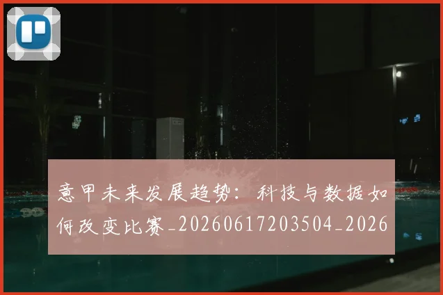 意甲未来发展趋势：科技与数据如何改变比赛_20260617203504_20260724074840