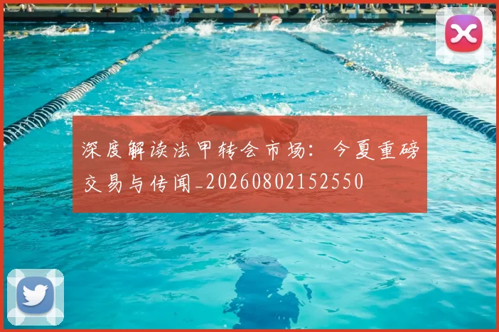 深度解读法甲转会市场：今夏重磅交易与传闻_20260802152550