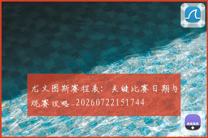 尤文图斯赛程表：关键比赛日期与观赛攻略_20260722151744
