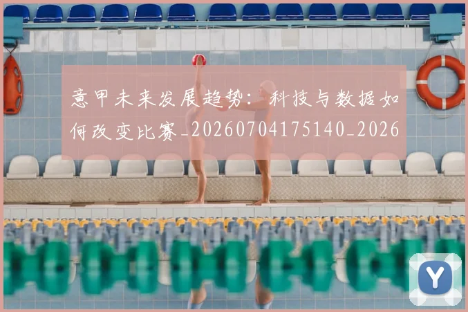 意甲未来发展趋势：科技与数据如何改变比赛_20260704175140_20260723175659
