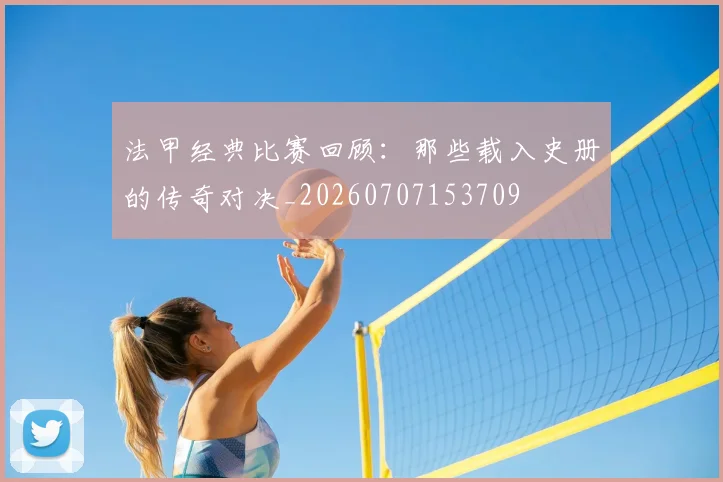 法甲经典比赛回顾：那些载入史册的传奇对决_20260707153709