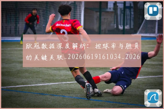 欧冠数据深度解析：控球率与胜负的关键关联_20260619161034_20260707151156_20260801195839
